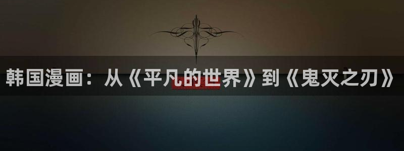 羞羞漫画.www：韩国漫画：从《平凡的世界》到《鬼灭之刃》