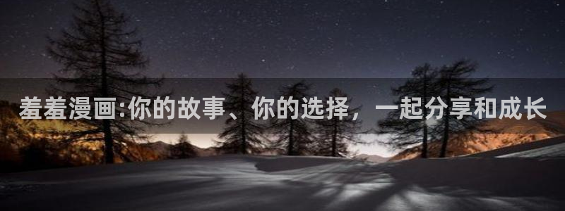 羞羞漫画破解版无限阅读币下载 app网站：羞羞漫画:你的故事、你的选择，一起分享和成长