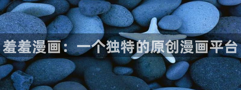 羞羞漫画性溢房屋无删减版：羞羞漫画：一个独特的原创漫画平台