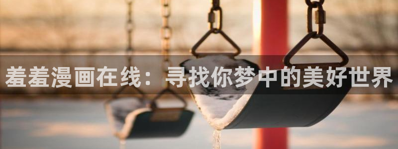 羞羞漫画继母的香味：羞羞漫画在线：寻找你梦中的美好世界